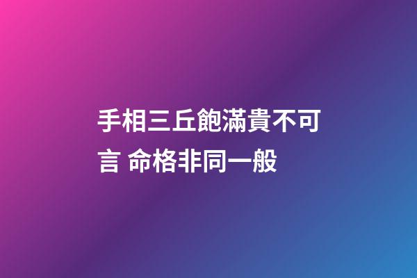 手相三丘飽滿貴不可言 命格非同一般